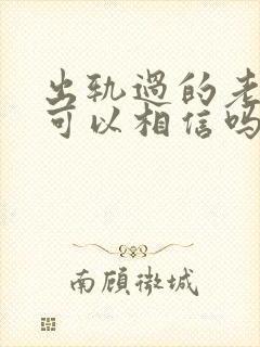 出轨过的老公还可以相信吗