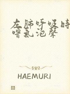 左肺呼吸时有呼噜气泡声