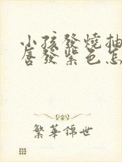 小孩发烧抽搐嘴唇发紫色怎么办