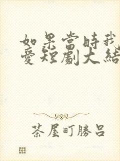 如果当时我说了爱短剧大结局