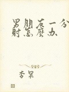 男朋友一分钟就射怎么办