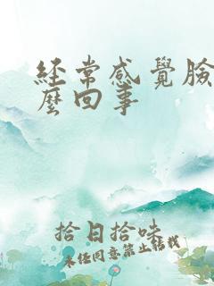 经常感觉脸肿怎么回事