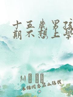 十五岁男孩叛逆期不想上学