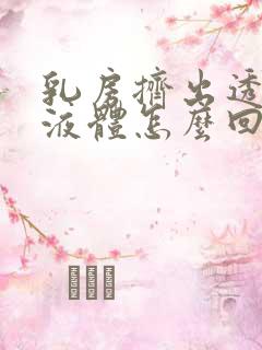 乳房挤出透明色液体怎么回事