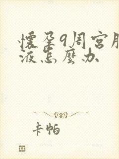 怀孕9周宫腔积液怎么办