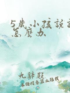 5岁小孩说话晚怎么办