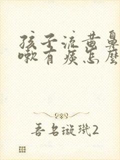 孩子流黄鼻涕咳嗽有痰怎么回事