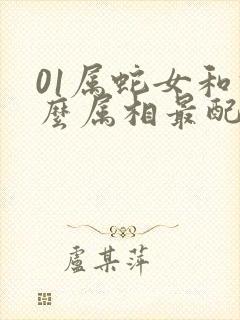 01属蛇女和什么属相最配对