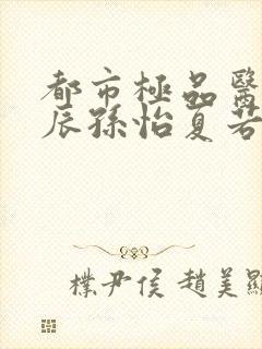 都市极品医神叶辰孙怡夏若雪小说在线听