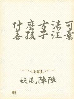 什么方法可以改善孩子注意力不集中思想走神