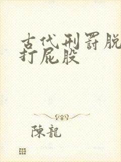 古代刑罚脱裤子打屁股