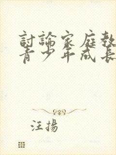 讨论家庭教育对青少年成长的重要性