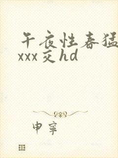 午夜性春猛交ⅹxxx交hd