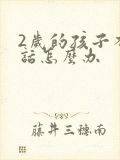 2岁的孩子不说话怎么办