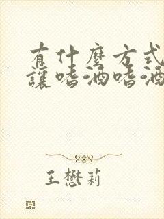 有什么方式可以让嗜酒嗜酒怎么戒酒