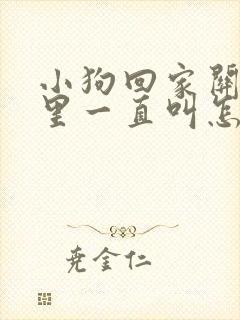 小狗回家关笼子里一直叫怎么办