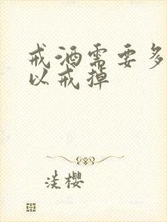 戒酒需要多久可以戒掉