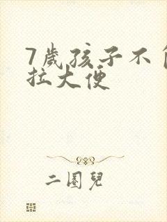 7岁孩子不自主拉大便