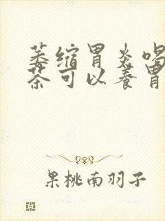 萎缩胃炎喝什么茶可以养胃