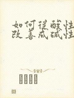 如何从酸性体质改善成碱性体质备孕