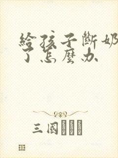 给孩子断奶堵奶了怎么办