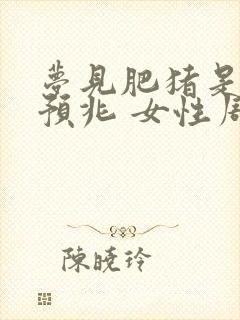 梦见肥猪是什么预兆 女性周公解梦