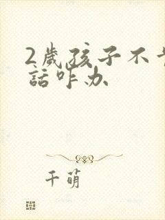 2岁孩子不肯说话咋办