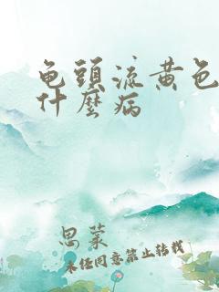 龟头流黄色脓是什么病