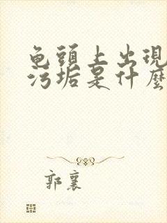 龟头上出现白色污垢是什么