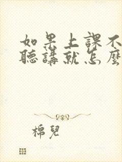 如果上课不认真听讲就怎么样