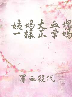 姨妈大血块像肉一样正常吗