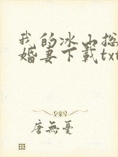 我的冰山总裁未婚妻下载txt