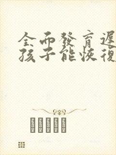 全面发育迟缓的孩子能恢复正常吗