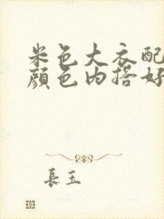 米色大衣配什么颜色内搭好看