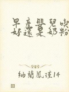 早产婴儿吃母乳好还是奶粉好