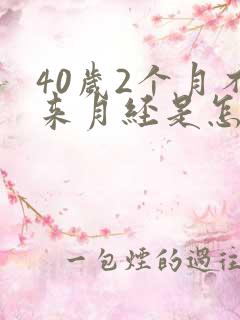 40岁2个月不来月经是怎么原因