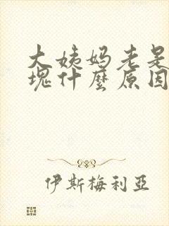 大姨妈老是来血块什么原因