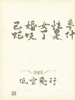 已婚女性梦见被蛇咬了是什么征兆