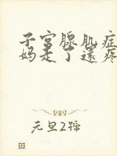 子宫腺肌症大姨妈走了还疼