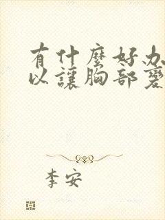 有什么好办法可以让胸部变大