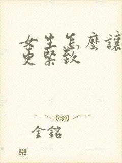 女生怎么让阴道更紧致