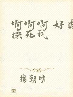 啊啊啊 好爽 操死我