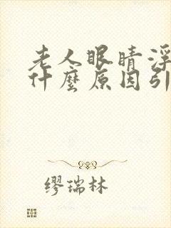 老人眼睛浮肿是什么原因引起的