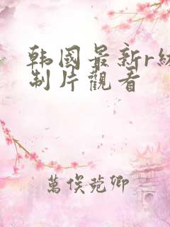 韩国最新r级限制片观看