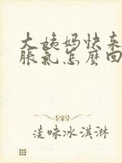 大姨妈快来肚子胀气怎么回事