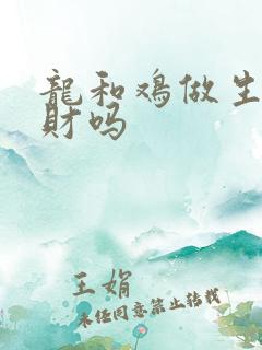 龙和鸡做生意合财吗