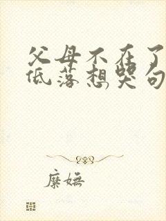 父母不在了心情低落想哭句子