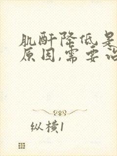 肌酐降低是什么原因,需要治疗吗?