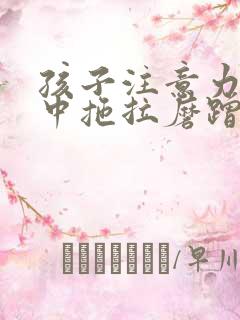 孩子注意力不集中拖拉磨蹭怎么办