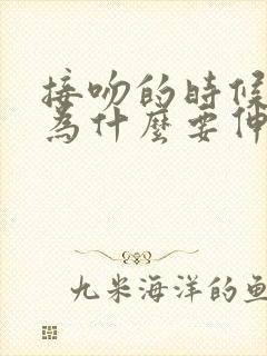 接吻的时候男生为什么要伸舌头